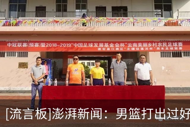 [流言板]澎湃新闻：男篮打出过好比赛，但关键时刻却很难守住下限